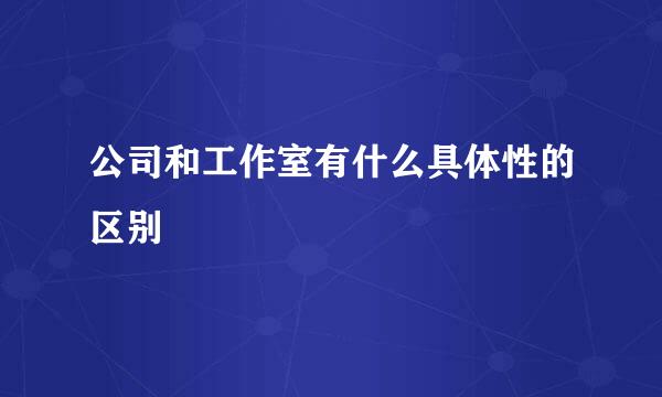 公司和工作室有什么具体性的区别