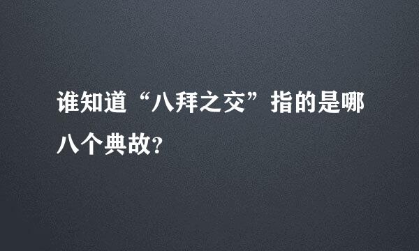 谁知道“八拜之交”指的是哪八个典故？