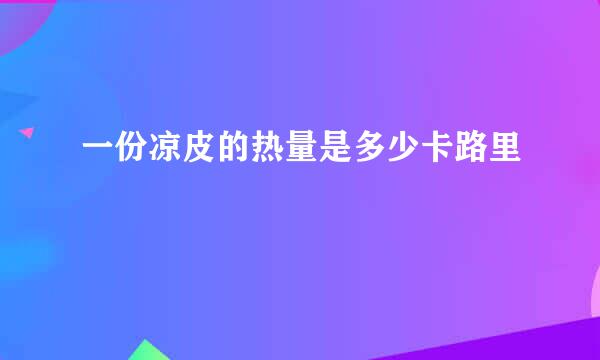 一份凉皮的热量是多少卡路里