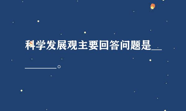 科学发展观主要回答问题是________。