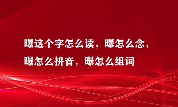 曝这个字怎么读，曝怎么念，曝怎么拼音，曝怎么组词