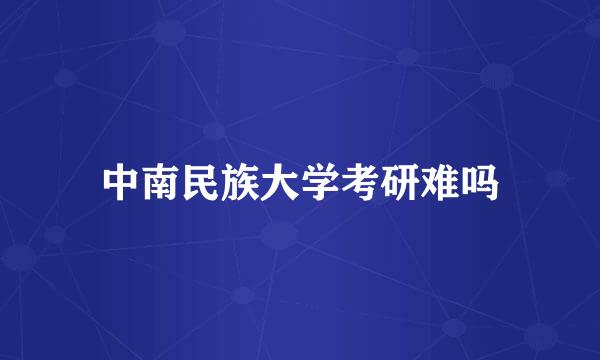 中南民族大学考研难吗