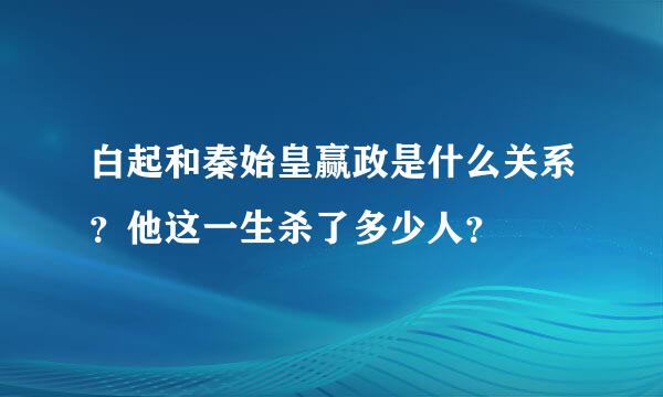 白起和秦始皇赢政是什么关系？他这一生杀了多少人？