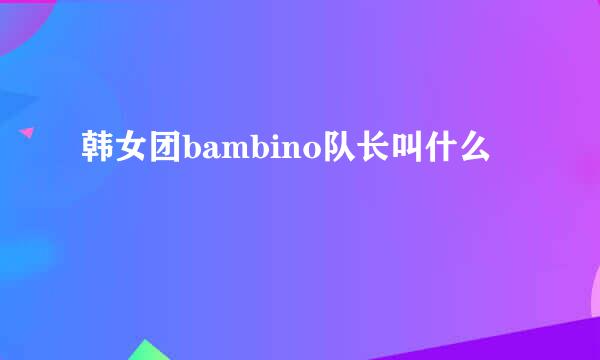 韩女团bambino队长叫什么