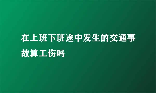 在上班下班途中发生的交通事故算工伤吗