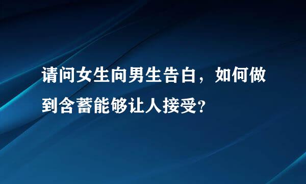 请问女生向男生告白，如何做到含蓄能够让人接受？