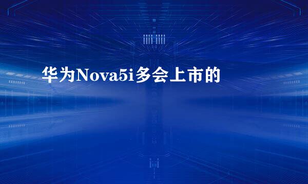 华为Nova5i多会上市的