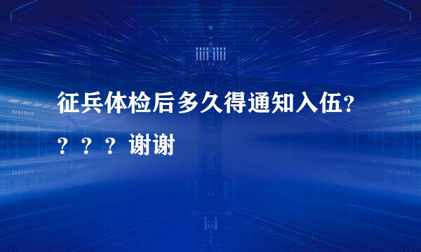 征兵体检后多久得通知入伍？？？？谢谢