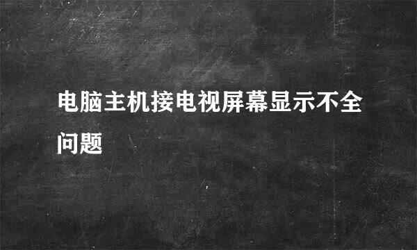 电脑主机接电视屏幕显示不全问题