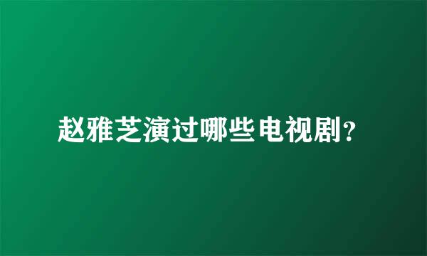 赵雅芝演过哪些电视剧？