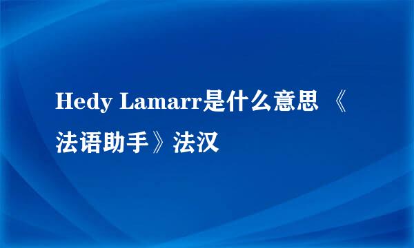 Hedy Lamarr是什么意思 《法语助手》法汉