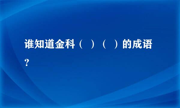 谁知道金科（ ）（ ）的成语？