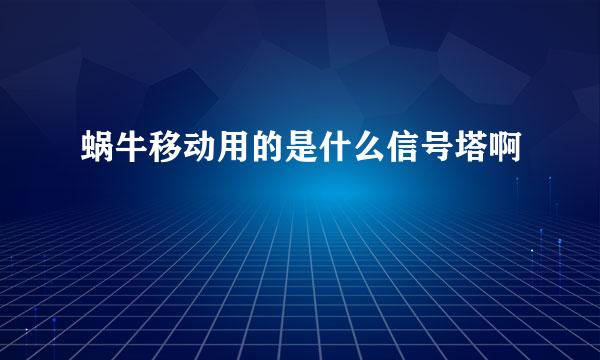 蜗牛移动用的是什么信号塔啊