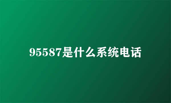 95587是什么系统电话