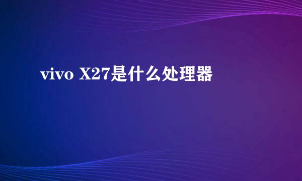 vivo X27是什么处理器