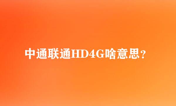 中通联通HD4G啥意思？