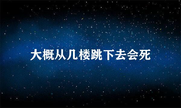 大概从几楼跳下去会死