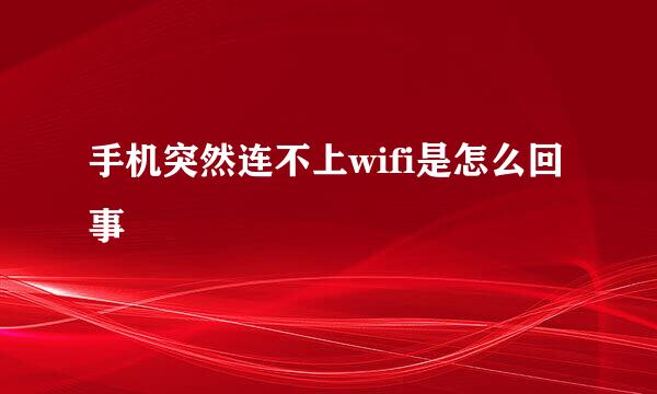 手机突然连不上wifi是怎么回事