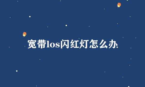 宽带los闪红灯怎么办