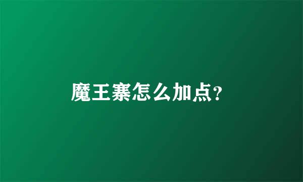 魔王寨怎么加点？