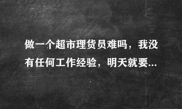 做一个超市理货员难吗，我没有任何工作经验，明天就要上班了，不知道好不好做