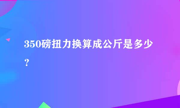 350磅扭力换算成公斤是多少？