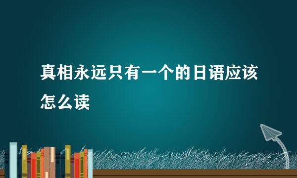 真相永远只有一个的日语应该怎么读