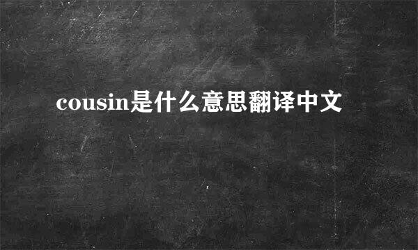 cousin是什么意思翻译中文