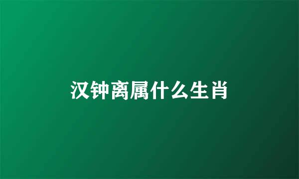 汉钟离属什么生肖