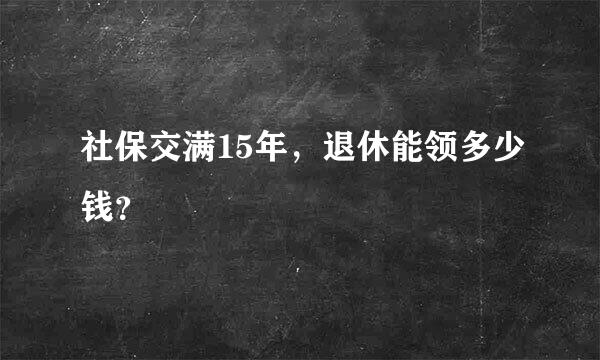 社保交满15年，退休能领多少钱？