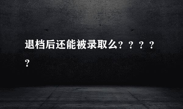 退档后还能被录取么？？？？？