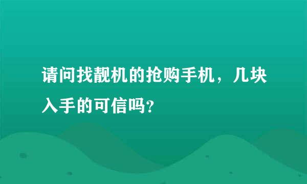 请问找靓机的抢购手机，几块入手的可信吗？