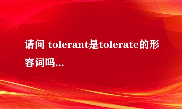 请问 tolerant是tolerate的形容词吗 另外 supress和repress区别在哪？