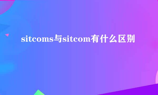 sitcoms与sitcom有什么区别