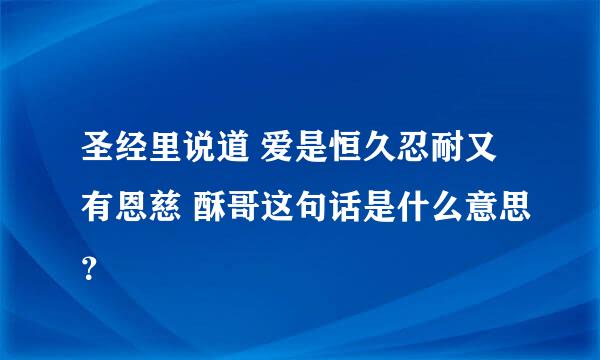 圣经里说道 爱是恒久忍耐又有恩慈 酥哥这句话是什么意思？