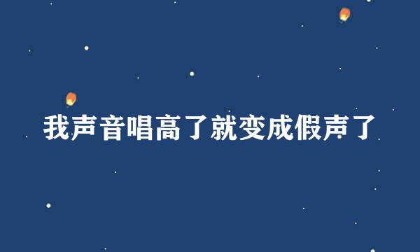 我声音唱高了就变成假声了