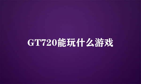 GT720能玩什么游戏