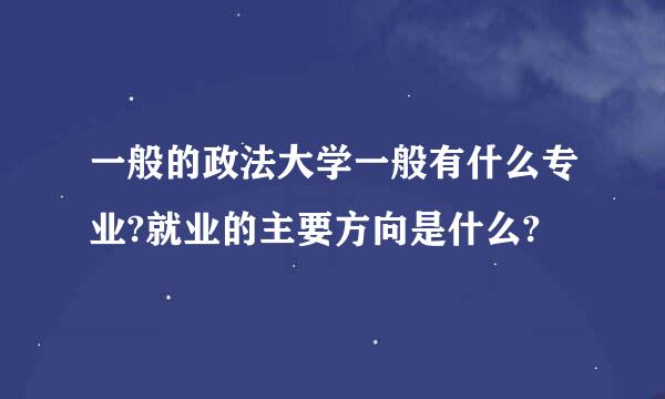 一般的政法大学一般有什么专业?就业的主要方向是什么?