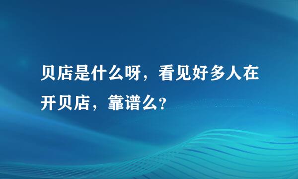 贝店是什么呀，看见好多人在开贝店，靠谱么？