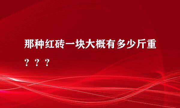 那种红砖一块大概有多少斤重？？？