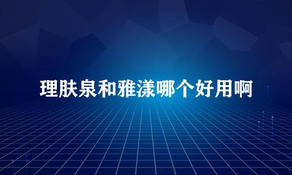 理肤泉和雅漾哪个好用啊