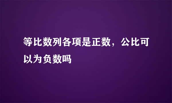 等比数列各项是正数，公比可以为负数吗