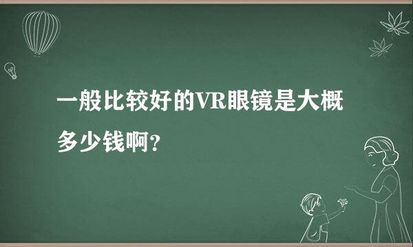 一般比较好的VR眼镜是大概多少钱啊？