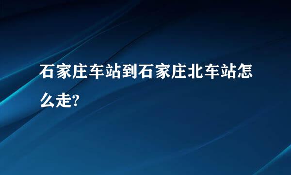 石家庄车站到石家庄北车站怎么走?