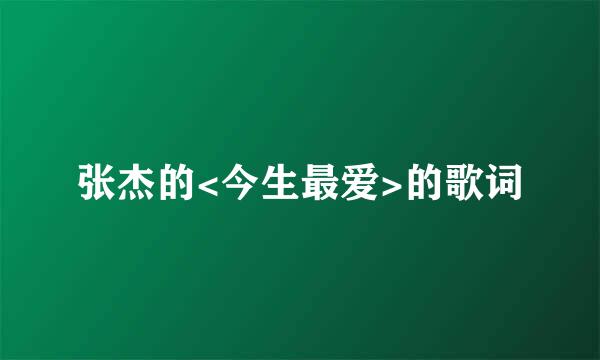 张杰的<今生最爱>的歌词