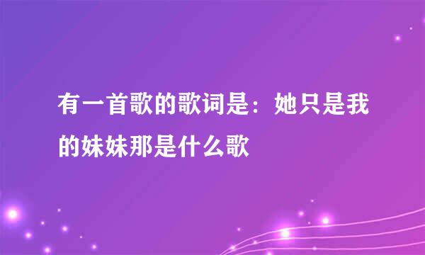 有一首歌的歌词是：她只是我的妹妹那是什么歌