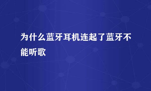 为什么蓝牙耳机连起了蓝牙不能听歌