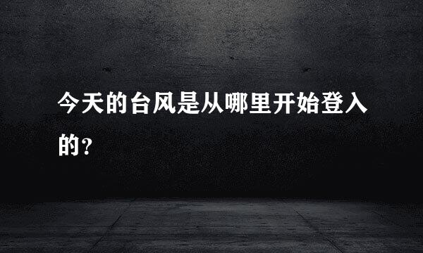 今天的台风是从哪里开始登入的？