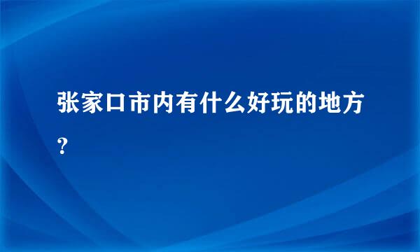 张家口市内有什么好玩的地方？