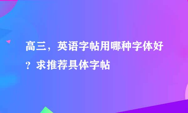 高三，英语字帖用哪种字体好？求推荐具体字帖